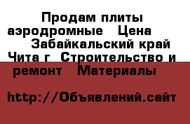 Продам плиты аэродромные › Цена ­ 5 000 - Забайкальский край, Чита г. Строительство и ремонт » Материалы   